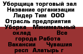 Уборщица торговый зал › Название организации ­ Лидер Тим, ООО › Отрасль предприятия ­ Уборка › Минимальный оклад ­ 27 200 - Все города Работа » Вакансии   . Чувашия респ.,Алатырь г.